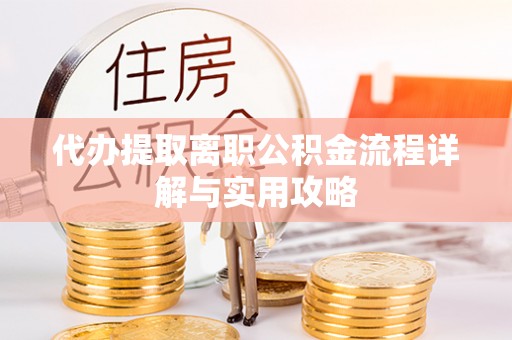 万荣代办提取离职公积金流程详解与实用攻略
