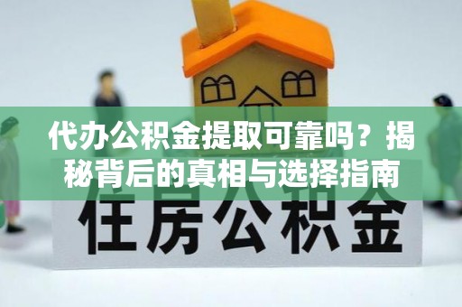 万荣代办公积金提取可靠吗？揭秘背后的真相与选择指南