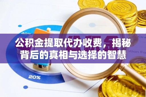 万荣公积金提取代办收费，揭秘背后的真相与选择的智慧