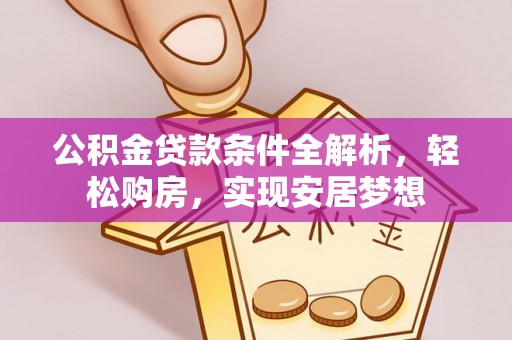 万荣公积金贷款条件全解析，轻松购房，实现安居梦想