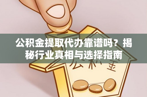 万荣公积金提取代办靠谱吗？揭秘行业真相与选择指南