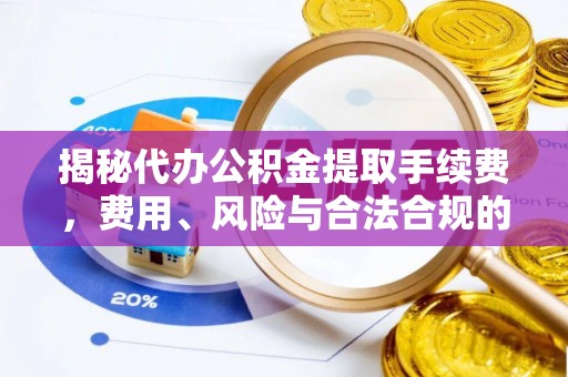 万荣揭秘代办公积金提取手续费，费用、风险与合法合规的全解析