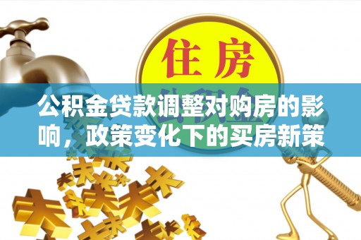万荣公积金贷款调整对购房的影响，政策变化下的买房新策略