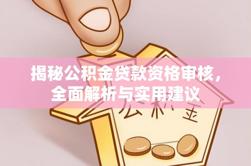 万荣揭秘公积金贷款资格审核，全面解析与实用建议