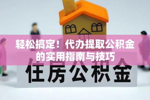 万荣轻松搞定！代办提取公积金的实用指南与技巧