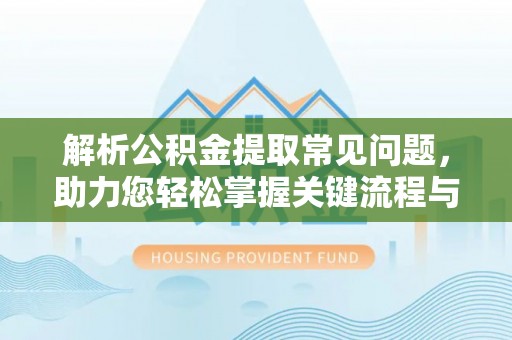 万荣解析公积金提取常见问题，助力您轻松掌握关键流程与技巧