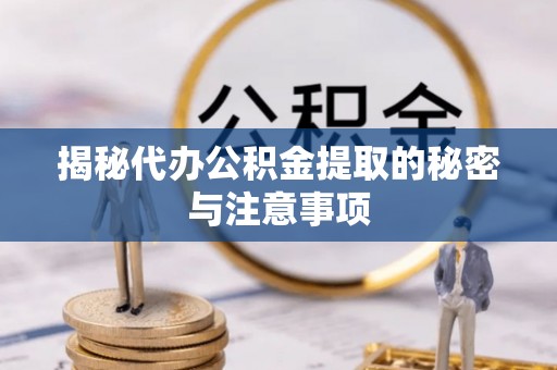 万荣揭秘代办公积金提取的秘密与注意事项