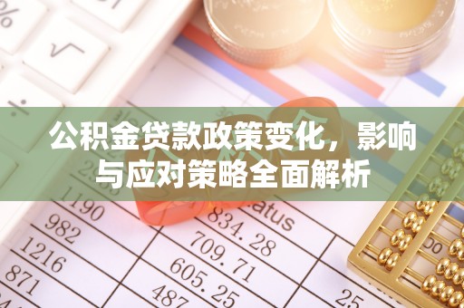 万荣公积金贷款政策变化，影响与应对策略全面解析