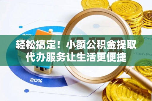 万荣轻松搞定！小额公积金提取代办服务让生活更便捷