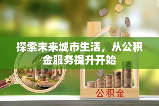 万荣探索未来城市生活，从公积金服务提升开始