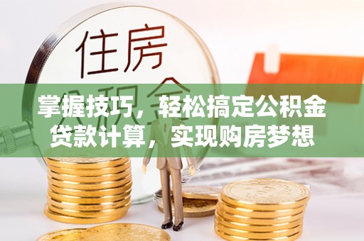 万荣掌握技巧，轻松搞定公积金贷款计算，实现购房梦想