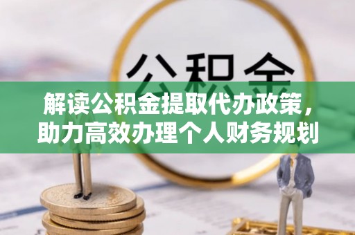 万荣解读公积金提取代办政策，助力高效办理个人财务规划