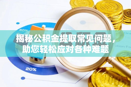 万荣揭秘公积金提取常见问题，助您轻松应对各种难题
