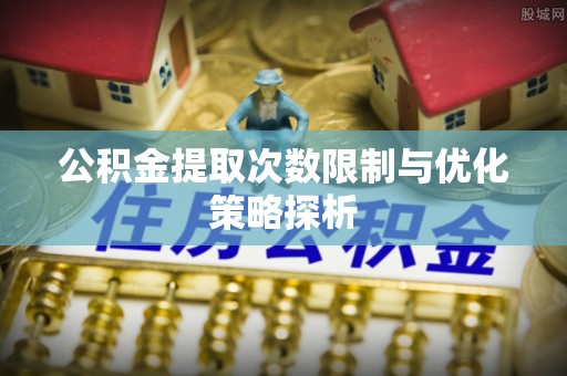 万荣公积金提取次数限制与优化策略探析