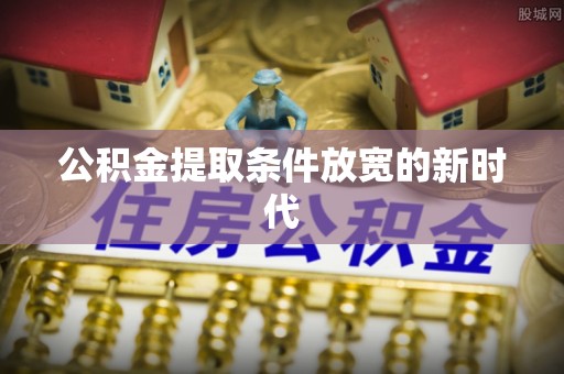 万荣公积金提取条件放宽的新时代