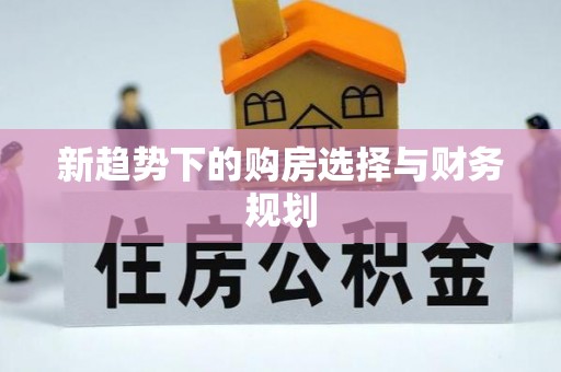 万荣新趋势下的购房选择与财务规划