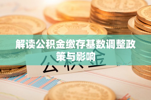 万荣解读公积金缴存基数调整政策与影响