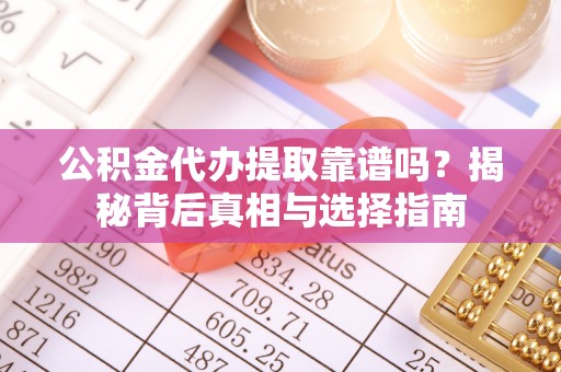 万荣公积金代办提取靠谱吗？揭秘背后真相与选择指南