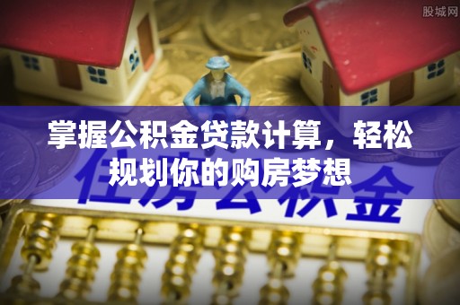 万荣掌握公积金贷款计算，轻松规划你的购房梦想