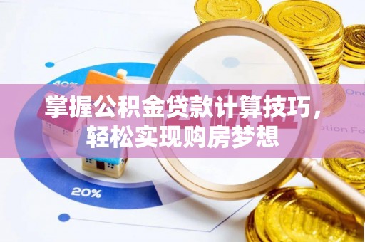 万荣掌握公积金贷款计算技巧，轻松实现购房梦想