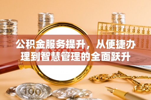 万荣公积金服务提升，从便捷办理到智慧管理的全面跃升