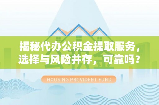 万荣揭秘代办公积金提取服务，选择与风险并存，可靠吗？