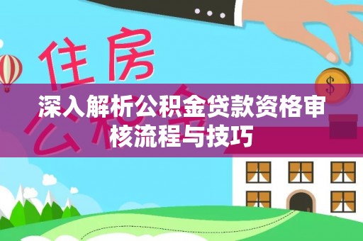 万荣深入解析公积金贷款资格审核流程与技巧