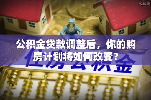 万荣公积金贷款调整后，你的购房计划将如何改变？
