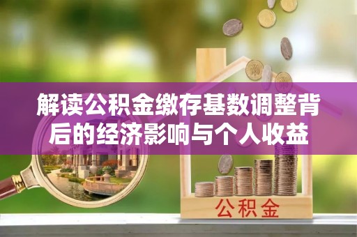 万荣解读公积金缴存基数调整背后的经济影响与个人收益