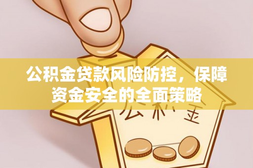万荣公积金贷款风险防控，保障资金安全的全面策略