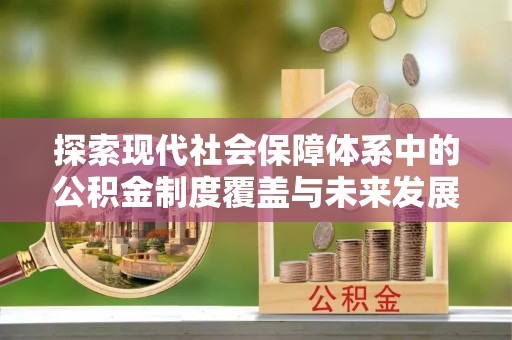 万荣探索现代社会保障体系中的公积金制度覆盖与未来发展