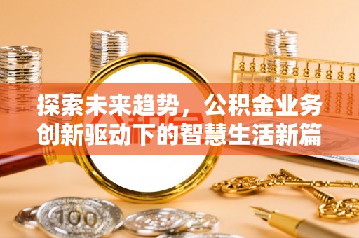 万荣探索未来趋势，公积金业务创新驱动下的智慧生活新篇章