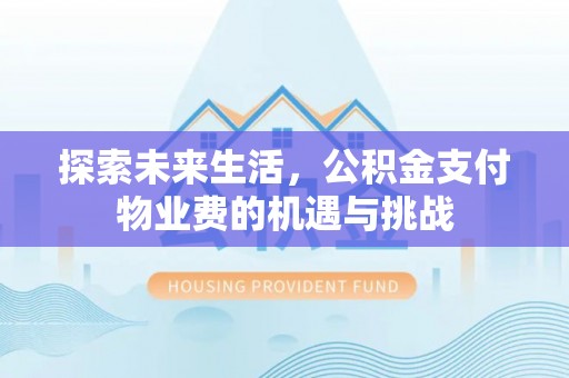 万荣探索未来生活，公积金支付物业费的机遇与挑战