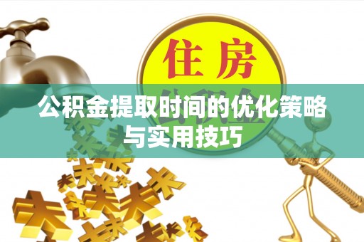万荣公积金提取时间的优化策略与实用技巧