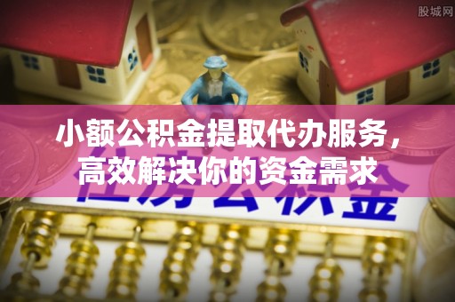 万荣小额公积金提取代办服务，高效解决你的资金需求