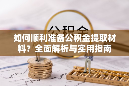 万荣如何顺利准备公积金提取材料？全面解析与实用指南