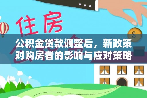 万荣公积金贷款调整后，新政策对购房者的影响与应对策略