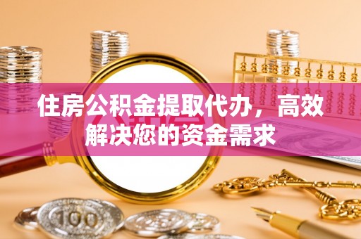 万荣住房公积金提取代办，高效解决您的资金需求