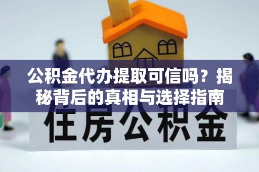 万荣公积金代办提取可信吗？揭秘背后的真相与选择指南
