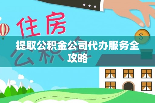 万荣提取公积金公司代办服务全攻略