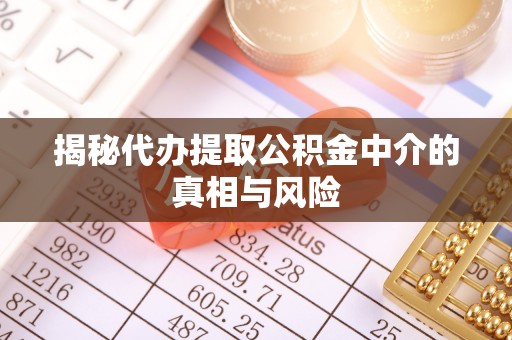 万荣揭秘代办提取公积金中介的真相与风险