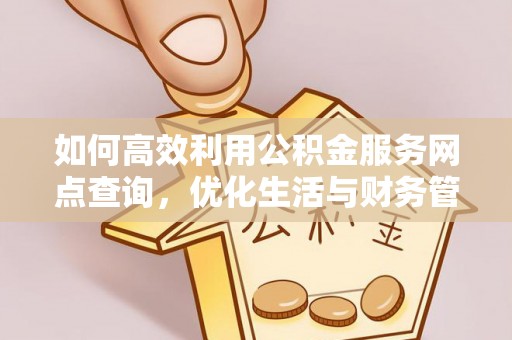 万荣如何高效利用公积金服务网点查询，优化生活与财务管理