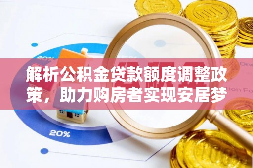 万荣解析公积金贷款额度调整政策，助力购房者实现安居梦想