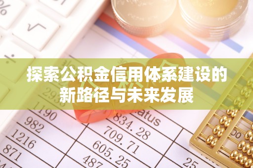 万荣探索公积金信用体系建设的新路径与未来发展
