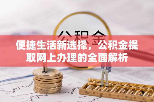 万荣便捷生活新选择，公积金提取网上办理的全面解析
