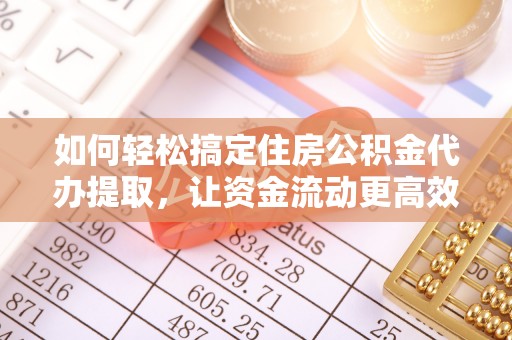 万荣如何轻松搞定住房公积金代办提取，让资金流动更高效