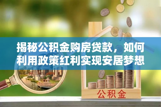 万荣揭秘公积金购房贷款，如何利用政策红利实现安居梦想