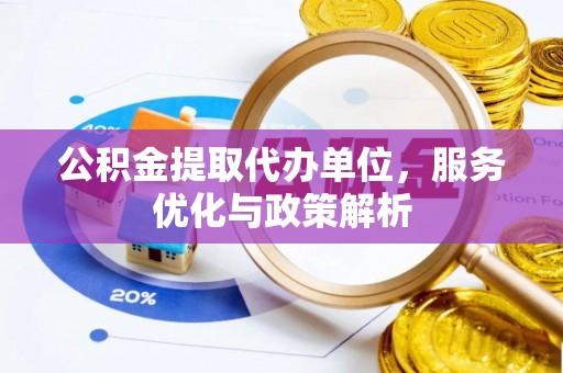 万荣公积金提取代办单位，服务优化与政策解析