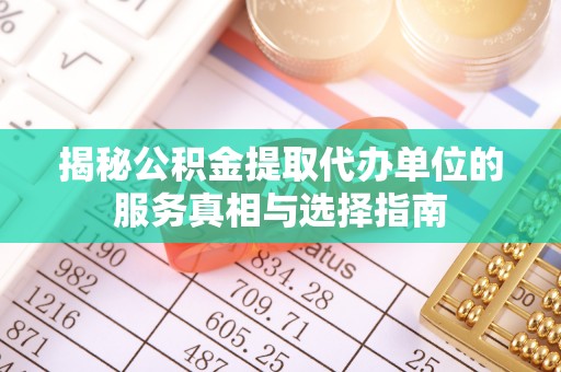 万荣揭秘公积金提取代办单位的服务真相与选择指南