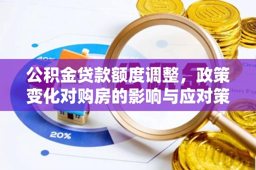 万荣公积金贷款额度调整，政策变化对购房的影响与应对策略